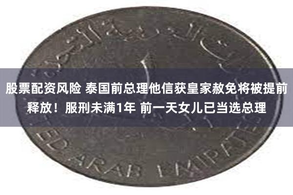 股票配资风险 泰国前总理他信获皇家赦免将被提前释放！服刑未满1年 前一天女儿已当选总理