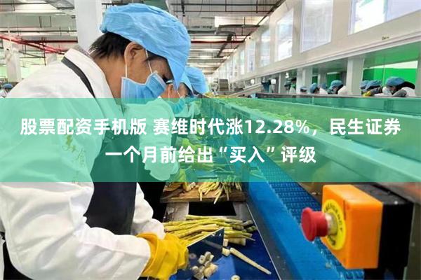 股票配资手机版 赛维时代涨12.28%，民生证券一个月前给出“买入”评级
