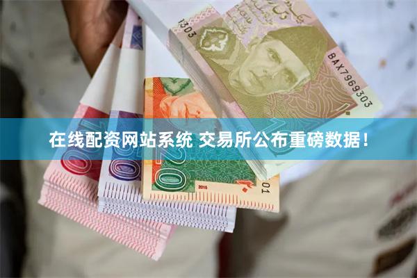 在线配资网站系统 交易所公布重磅数据！