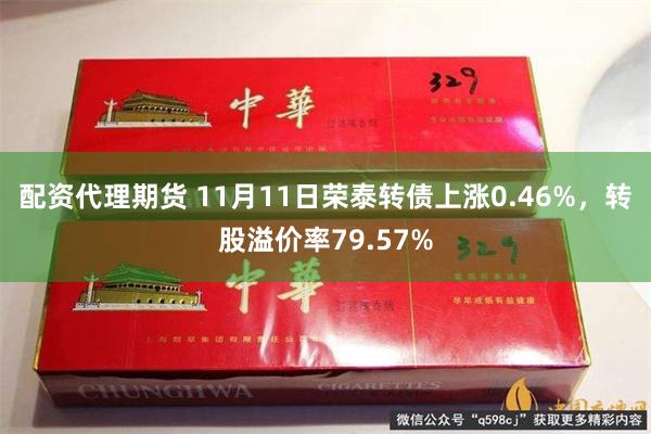 配资代理期货 11月11日荣泰转债上涨0.46%，转股溢价率79.57%