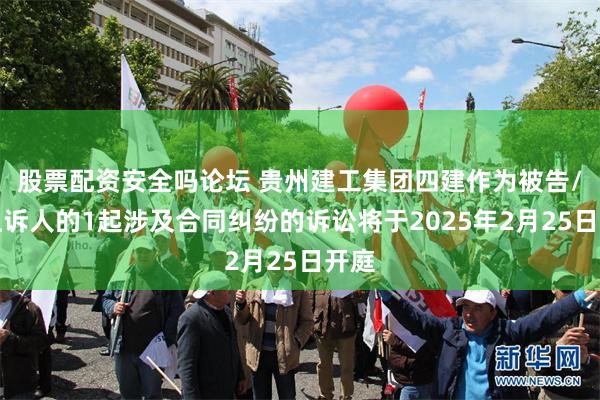 股票配资安全吗论坛 贵州建工集团四建作为被告/被上诉人的1起涉及合同纠纷的诉讼将于2025年2月25日开庭