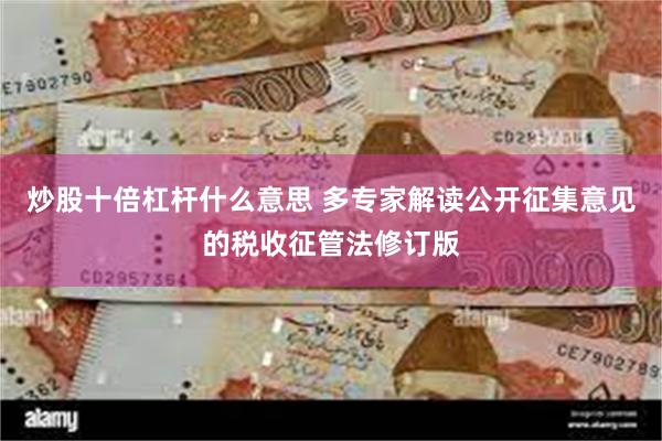 炒股十倍杠杆什么意思 多专家解读公开征集意见的税收征管法修订版