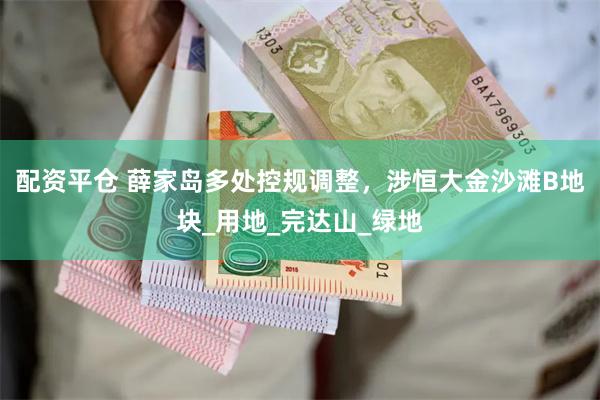 配资平仓 薛家岛多处控规调整，涉恒大金沙滩B地块_用地_完达山_绿地