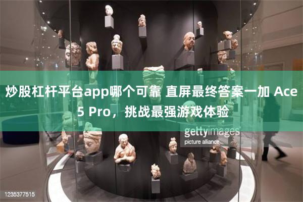 炒股杠杆平台app哪个可靠 直屏最终答案一加 Ace 5 Pro，挑战最强游戏体验