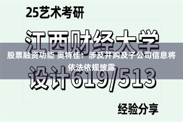 股票融资功能 奥特佳：涉及并购及子公司信息将依法依规披露