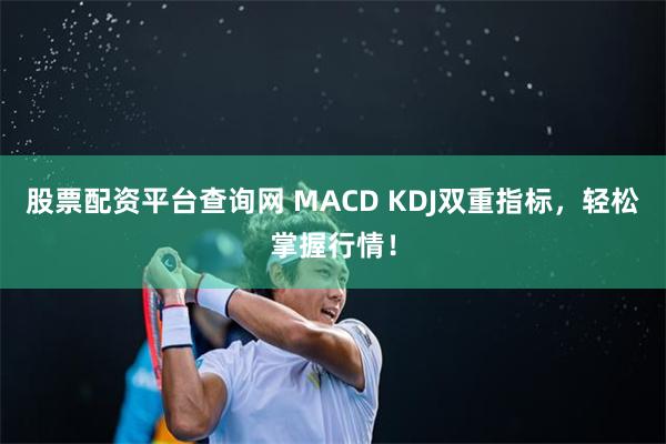 股票配资平台查询网 MACD KDJ双重指标，轻松掌握行情！