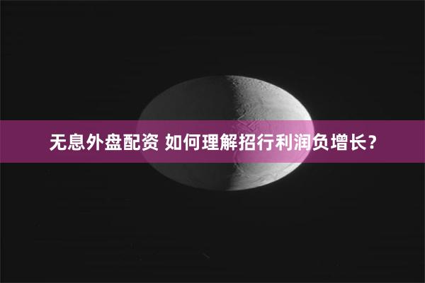 无息外盘配资 如何理解招行利润负增长？