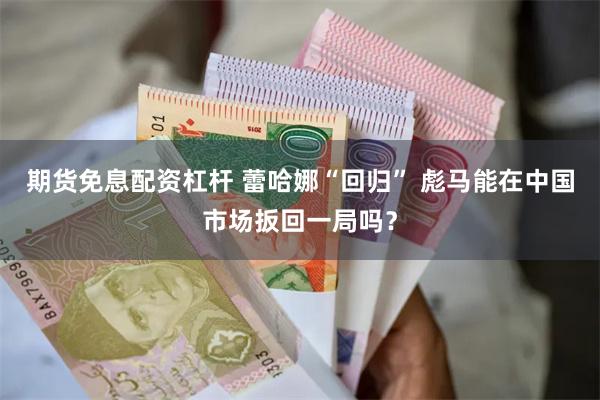 期货免息配资杠杆 蕾哈娜“回归” 彪马能在中国市场扳回一局吗？