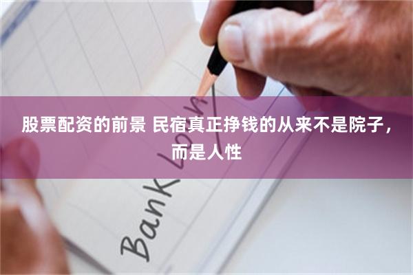 股票配资的前景 民宿真正挣钱的从来不是院子，而是人性