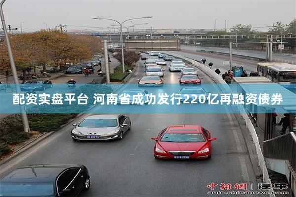 配资实盘平台 河南省成功发行220亿再融资债券