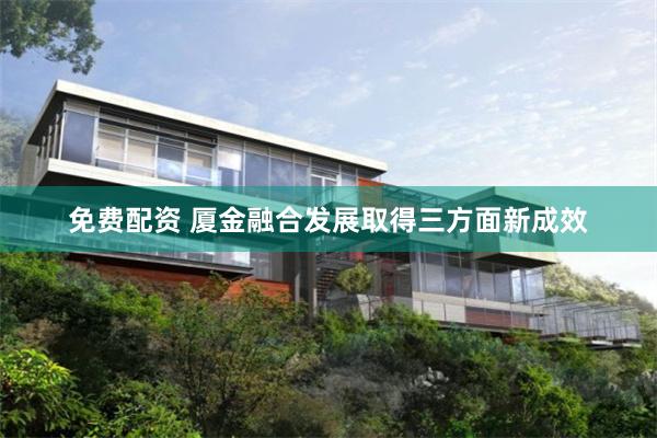 免费配资 厦金融合发展取得三方面新成效