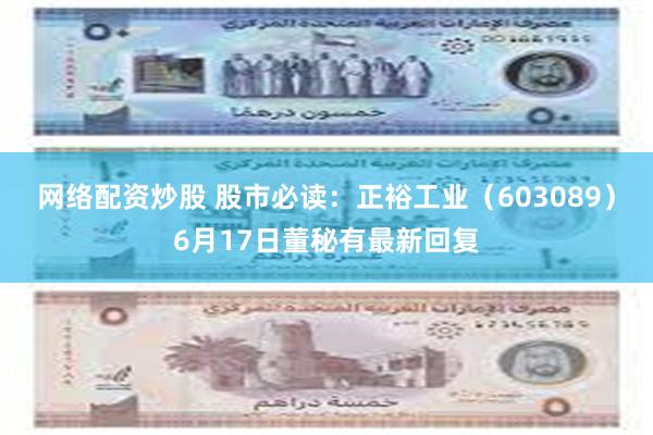 网络配资炒股 股市必读：正裕工业（603089）6月17日董秘有最新回复