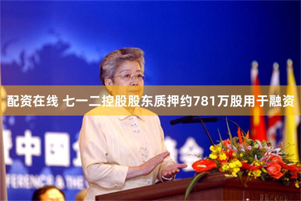 配资在线 七一二控股股东质押约781万股用于融资